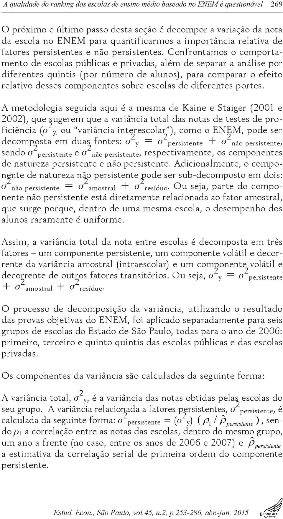 Confrontamos o comportamento de escolas públicas e privadas, além de separar a análise por diferentes quintis (por número de alunos), para comparar o efeito relativo desses componentes sobre escolas