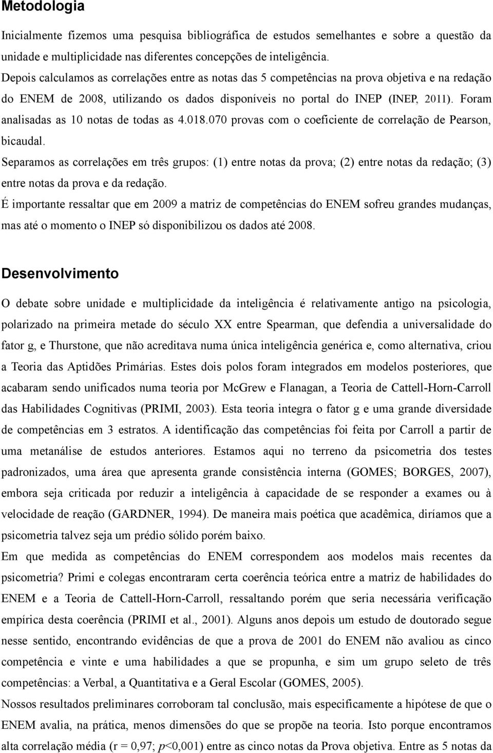 Foram analisadas as 10 notas de todas as 4.018.070 provas com o coeficiente de correlação de Pearson, bicaudal.