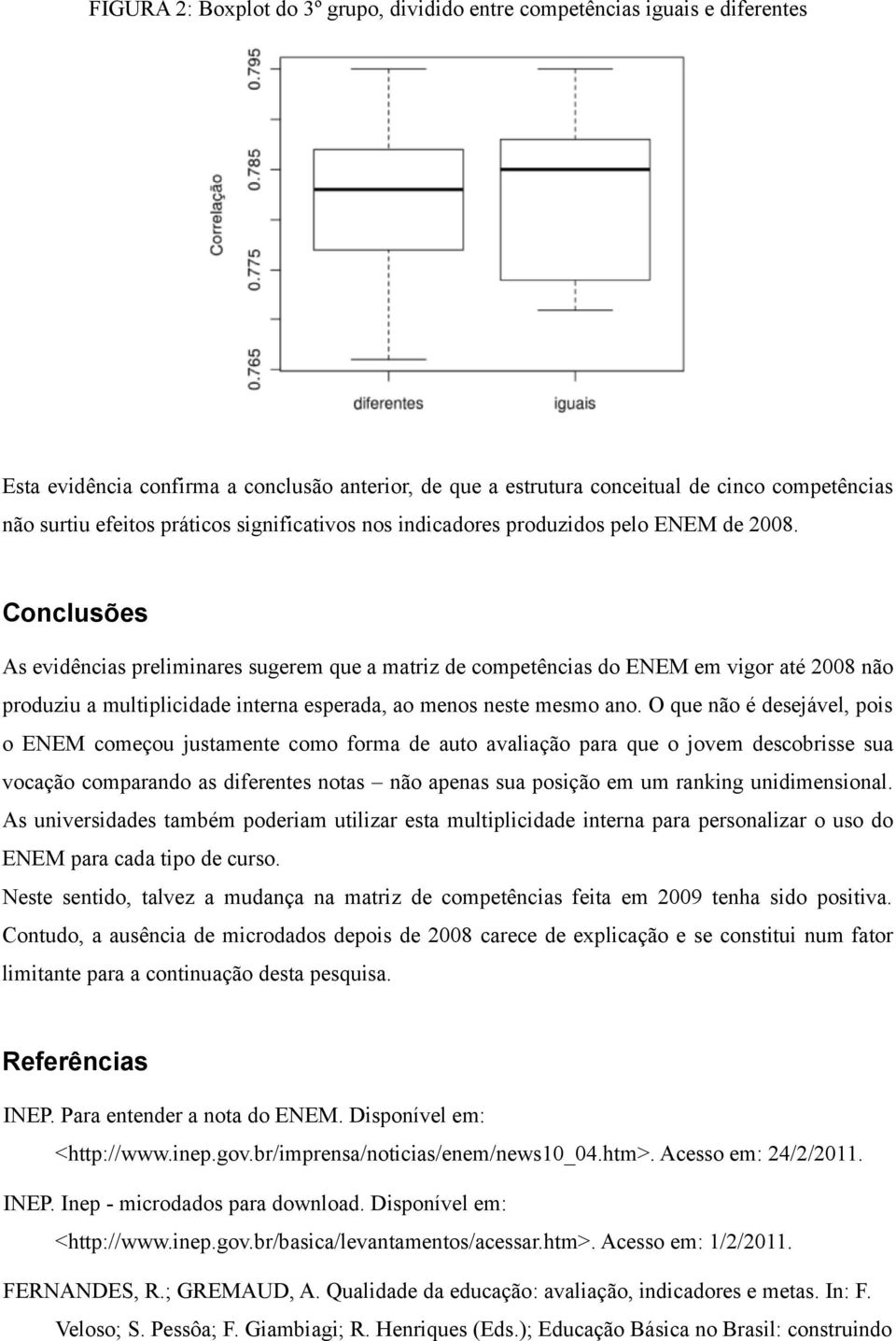 Conclusões As evidências preliminares sugerem que a matriz de competências do ENEM em vigor até 2008 não produziu a multiplicidade interna esperada, ao menos neste mesmo ano.