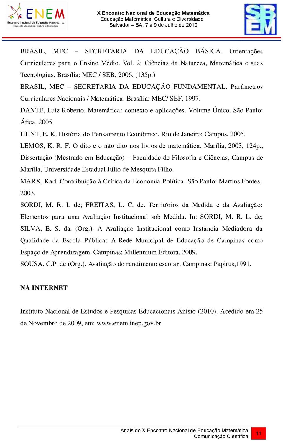 São Paulo: Ática, 2005. HUNT, E. K. História do Pensamento Econômico. Rio de Janeiro: Campus, 2005. LEMOS, K. R. F. O dito e o não dito nos livros de matemática. Marília, 2003, 124p.