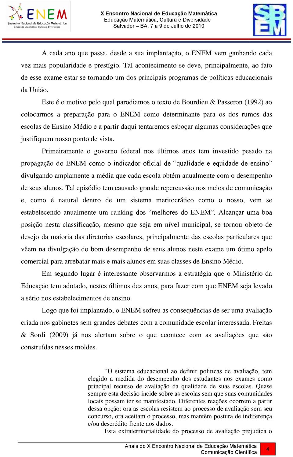 Este é o motivo pelo qual parodiamos o texto de Bourdieu & Passeron (1992) ao colocarmos a preparação para o ENEM como determinante para os dos rumos das escolas de Ensino Médio e a partir daqui