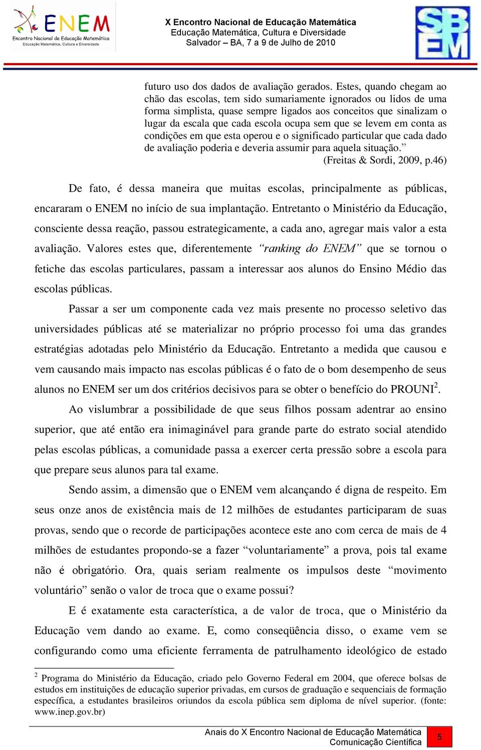 que se levem em conta as condições em que esta operou e o significado particular que cada dado de avaliação poderia e deveria assumir para aquela situação. (Freitas & Sordi, 2009, p.