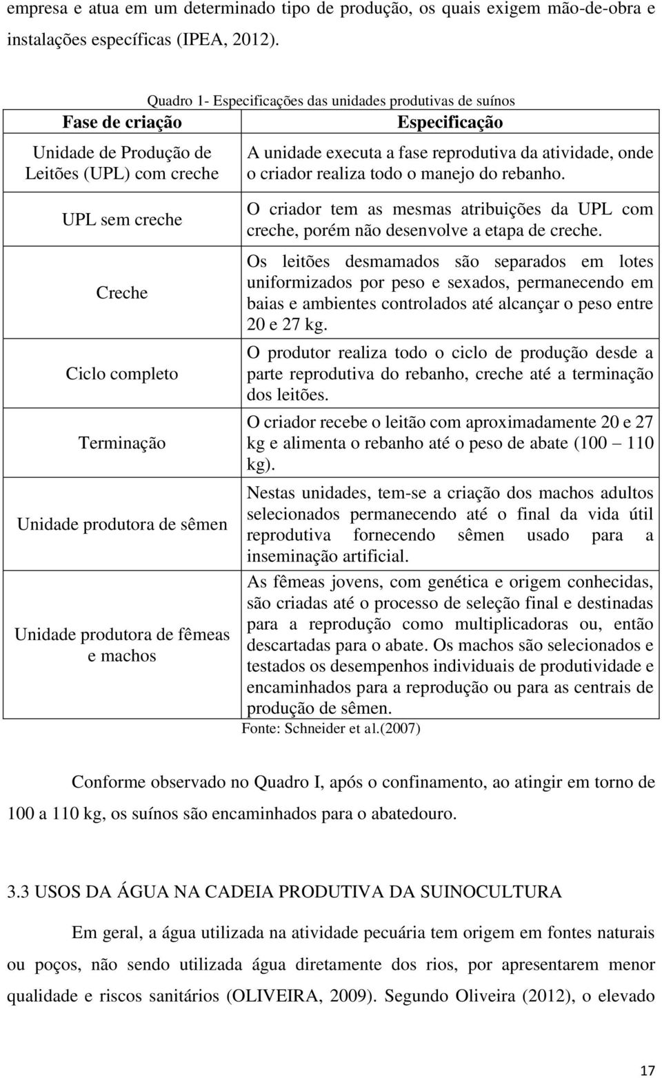 produtora de sêmen Unidade produtora de fêmeas e machos A unidade executa a fase reprodutiva da atividade, onde o criador realiza todo o manejo do rebanho.