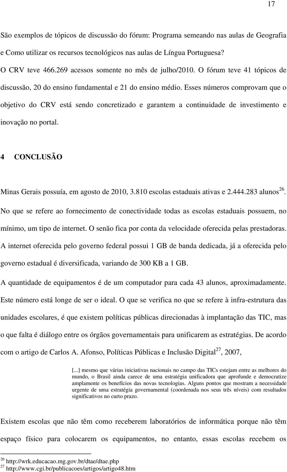 Esses números comprovam que o objetivo do CRV está sendo concretizado e garantem a continuidade de investimento e inovação no portal. 4 CONCLUSÃO Minas Gerais possuía, em agosto de 2010, 3.