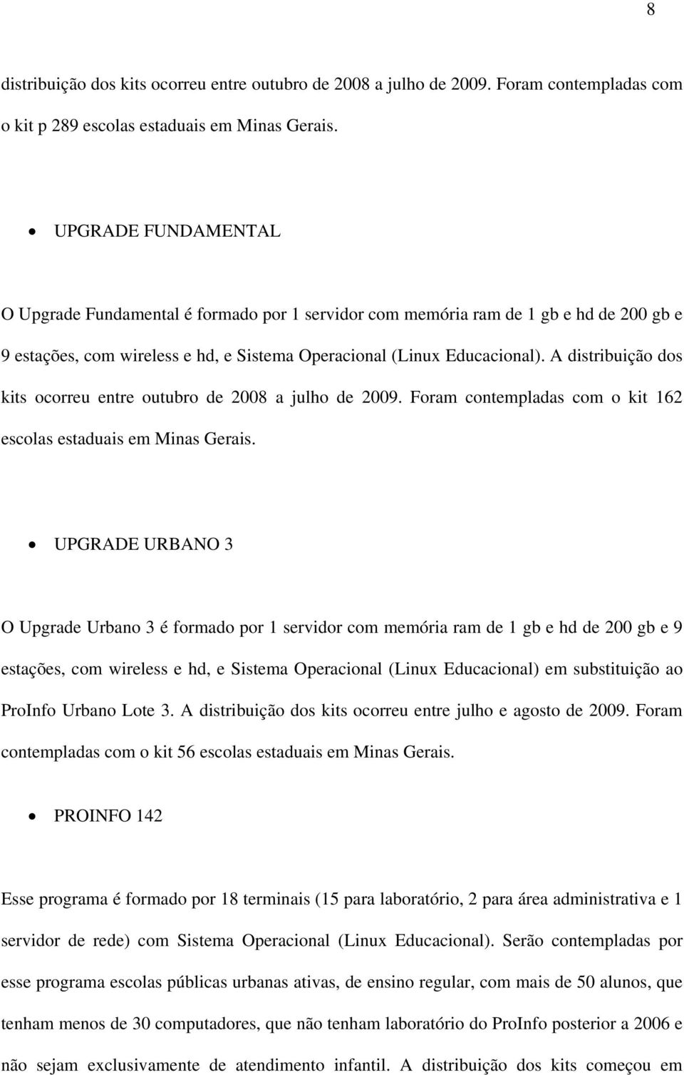 A distribuição dos kits ocorreu entre outubro de 2008 a julho de 2009. Foram contempladas com o kit 162 escolas estaduais em Minas Gerais.