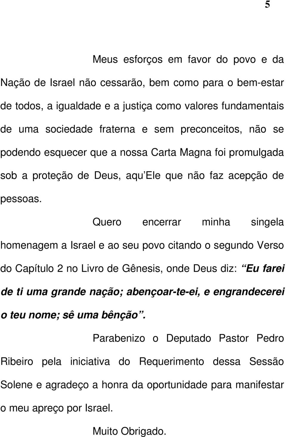 Quero encerrar minha singela homenagem a Israel e ao seu povo citando o segundo Verso do Capítulo 2 no Livro de Gênesis, onde Deus diz: Eu farei de ti uma grande nação; abençoar-te-ei,