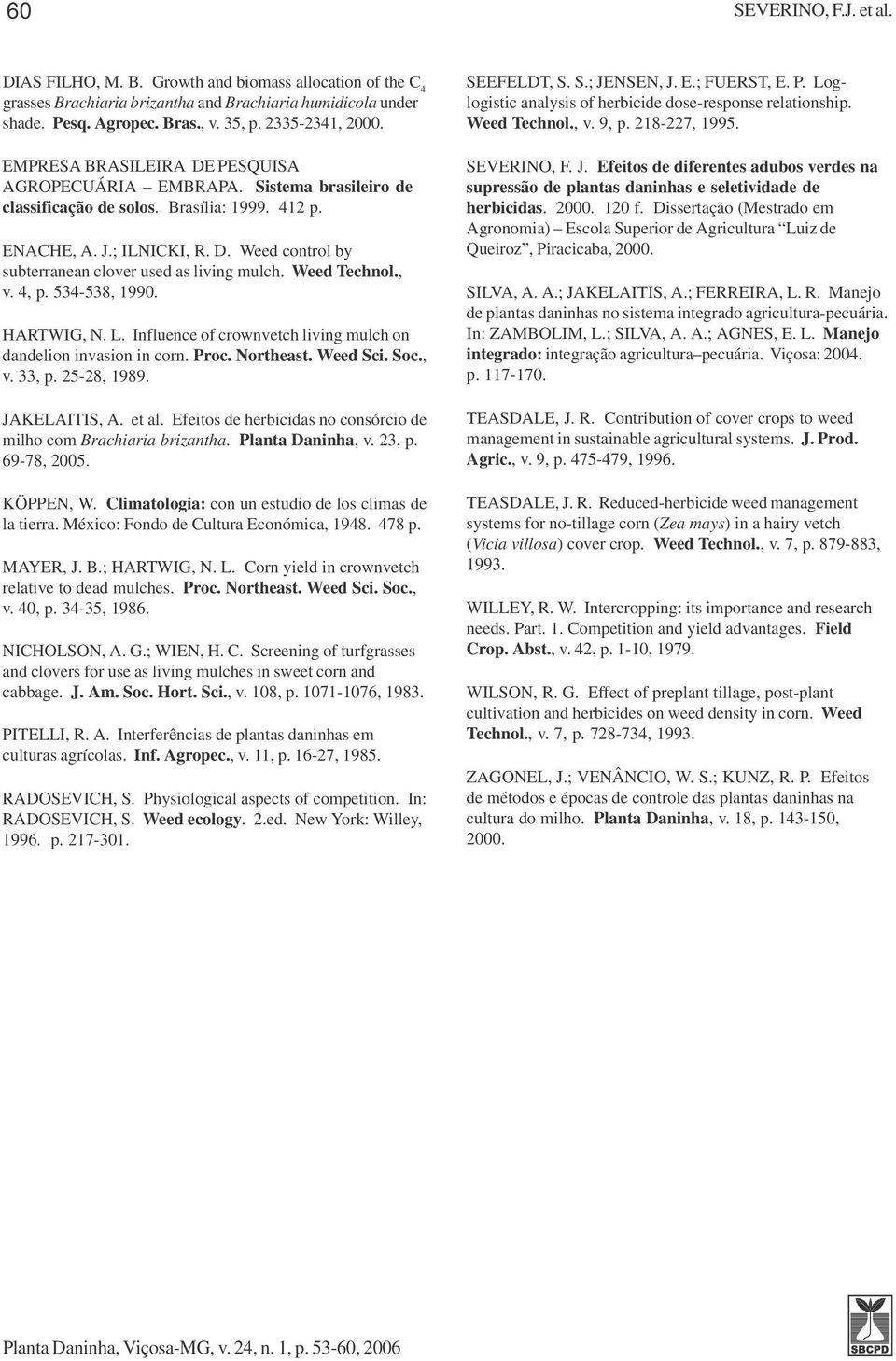 Weed Technol., v. 4, p. 534-538, 199. HARTWIG, N. L. Influence of crownvetch living mulch on dandelion invasion in corn. Proc. Northeast. Weed Sci. Soc., v. 33, p. 25-28, 1989. JAKELAITIS, A. et al.