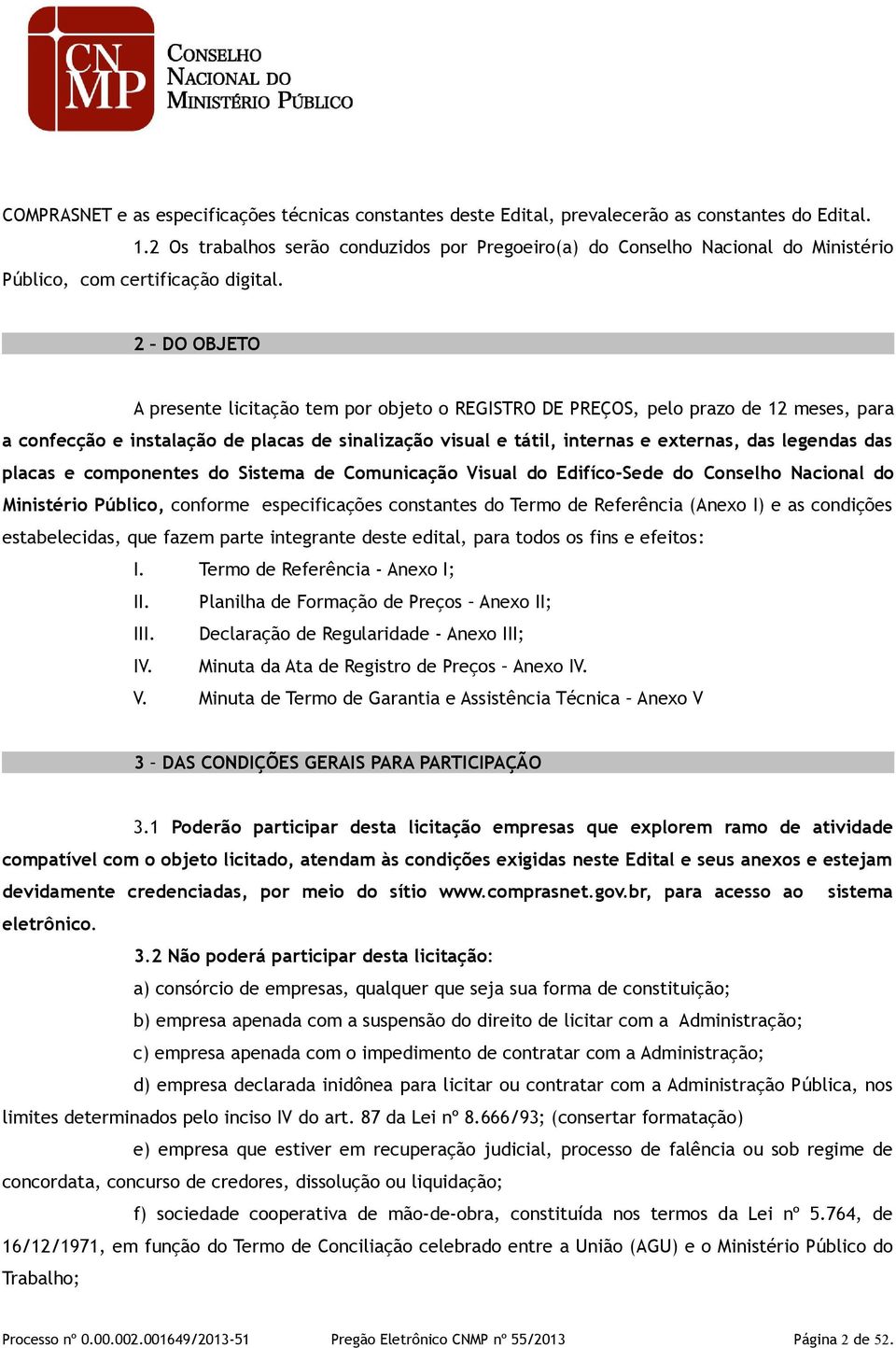 2 DO OBJETO A presente licitação tem por objeto o REGISTRO DE PREÇOS, pelo prazo de 12 meses, para a confecção e instalação de placas de sinalização visual e tátil, internas e externas, das legendas