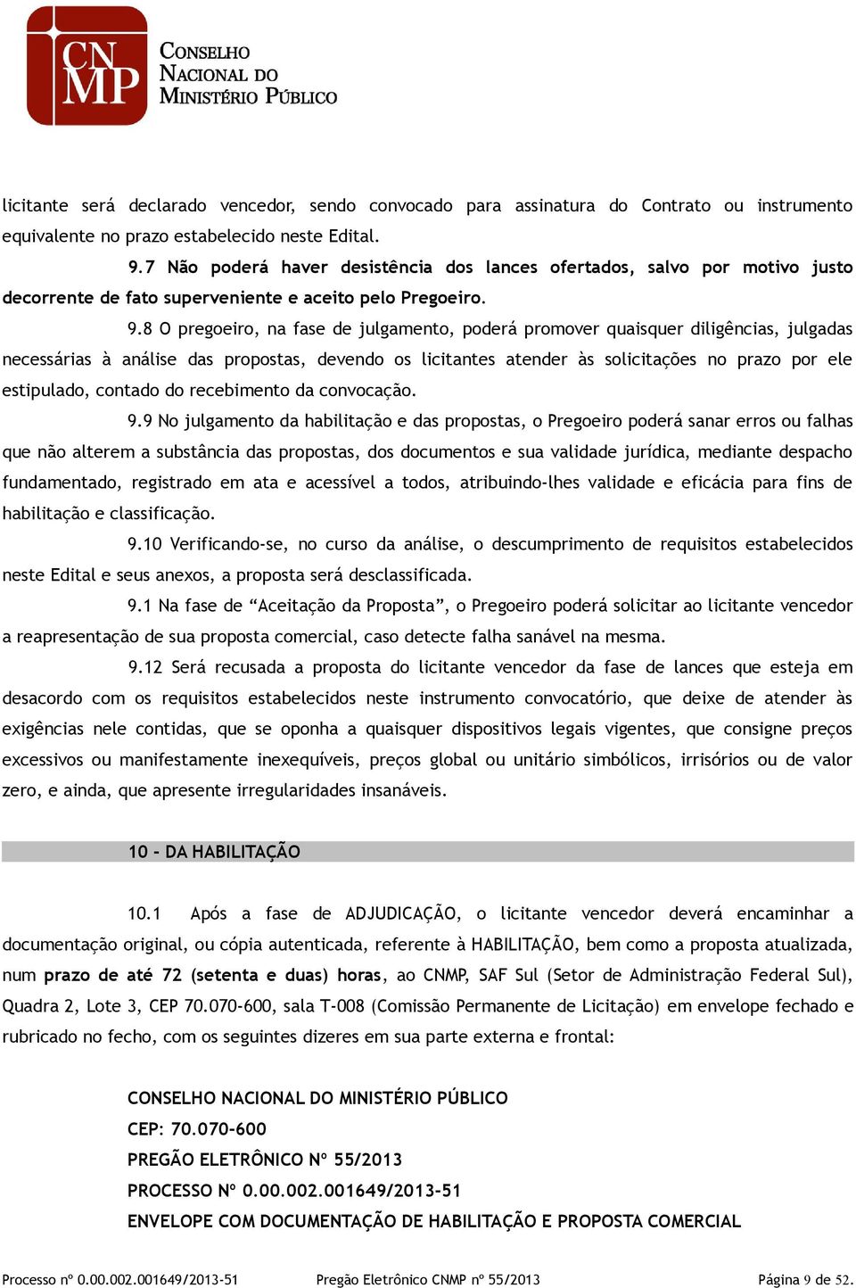 8 O pregoeiro, na fase de julgamento, poderá promover quaisquer diligências, julgadas necessárias à análise das propostas, devendo os licitantes atender às solicitações no prazo por ele estipulado,