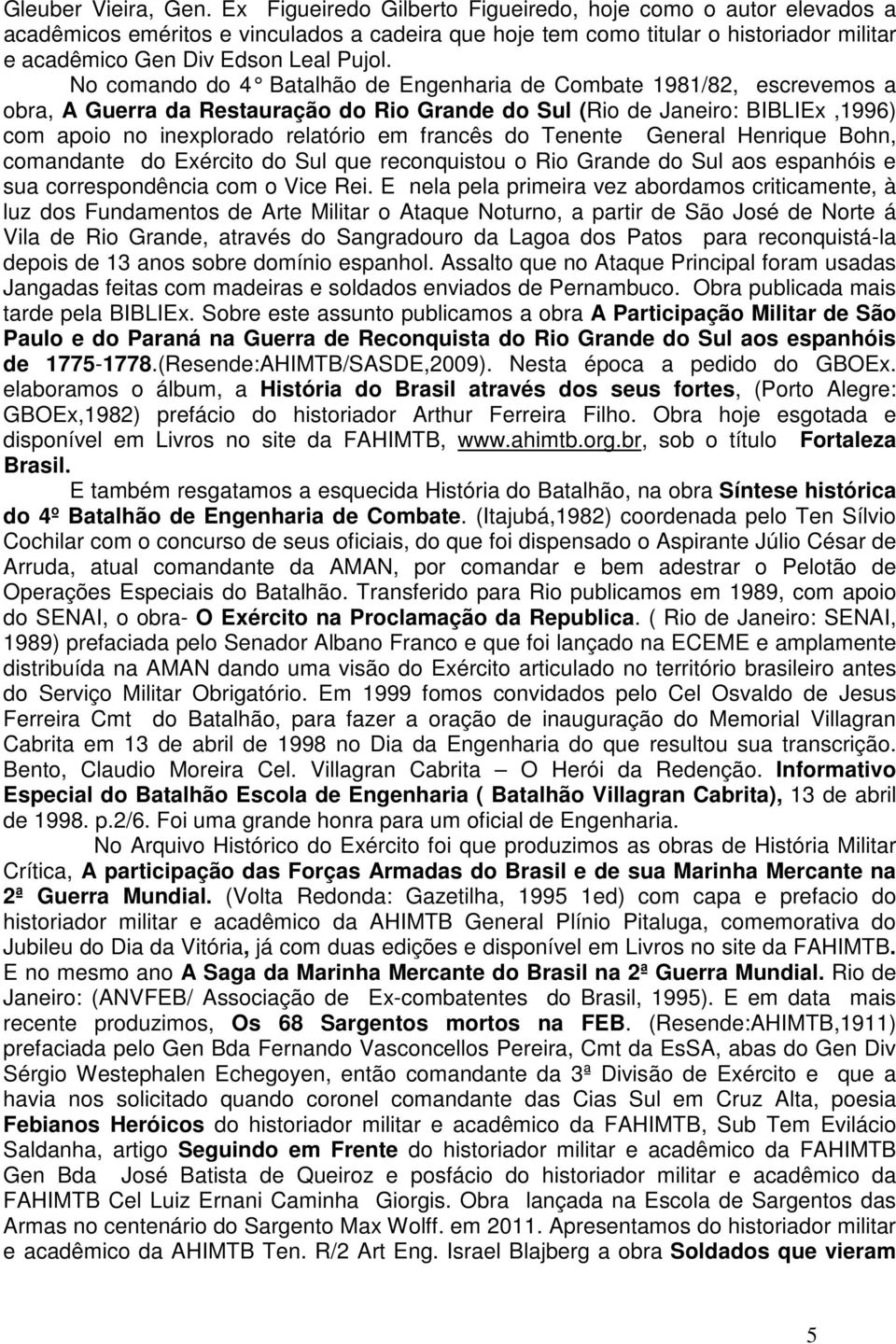 No comando do 4 Batalhão de Engenharia de Combate 1981/82, escrevemos a obra, A Guerra da Restauração do Rio Grande do Sul (Rio de Janeiro: BIBLIEx,1996) com apoio no inexplorado relatório em francês