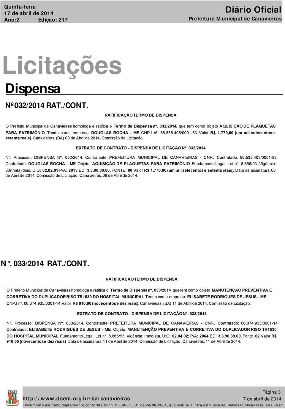 Canavieiras,(BA) 08 de Abril de 2014. Comissão de Licitação. EXTRATO DE CONTRATO - DISPENSA DE LICITAÇÃO N. 032/2014 N. Processo: DISPENSA Nº. 032/2014. Contratante: PREFEITURA MUNICIPAL DE CANAVIEIRAS - CNPJ Contratado: 86.