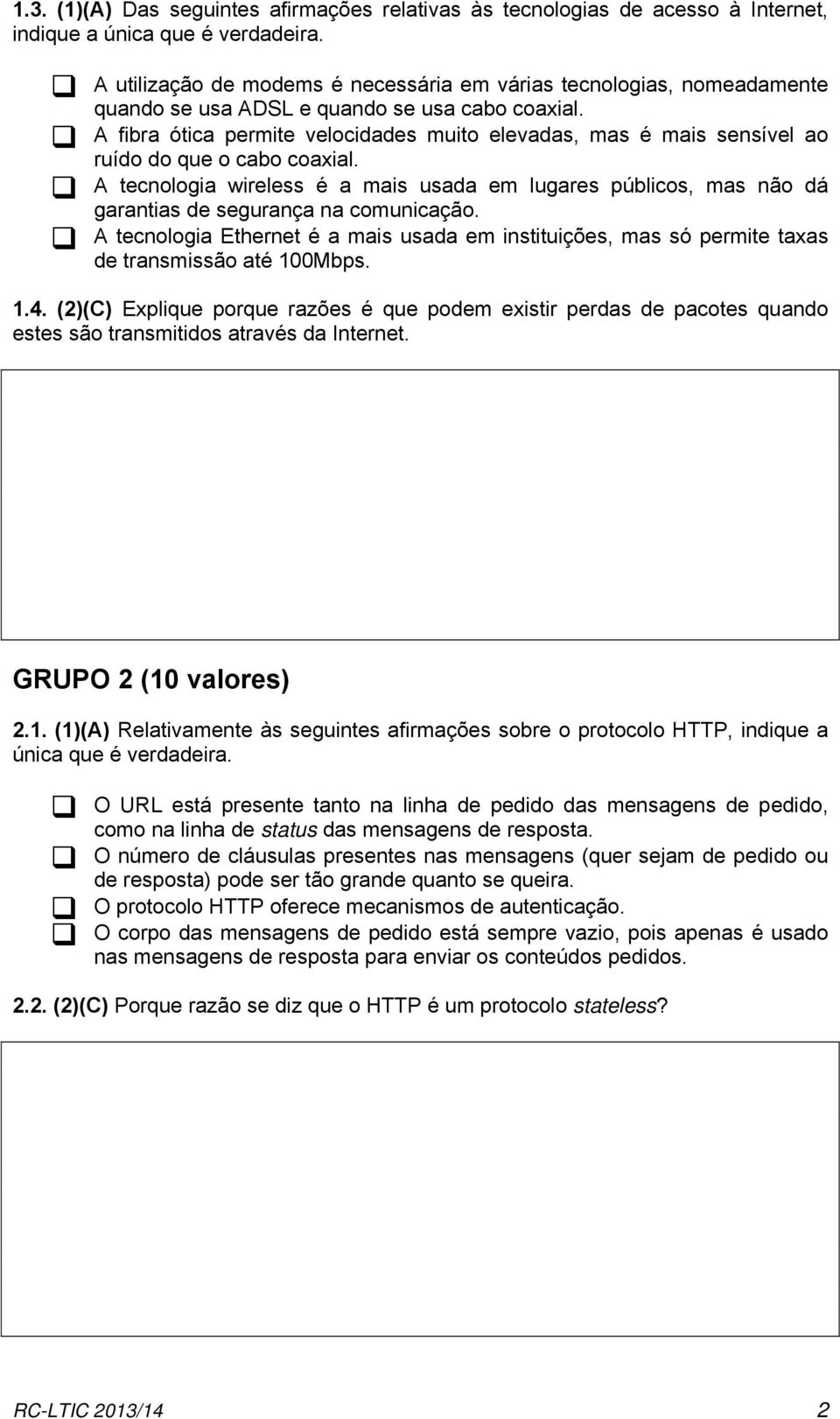 A fibra ótica permite velocidades muito elevadas, mas é mais sensível ao ruído do que o cabo coaxial.