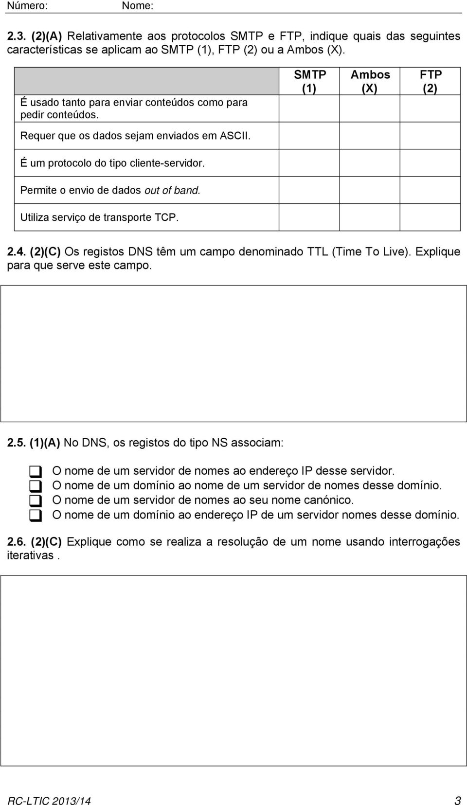 Permite o envio de dados out of band. Utiliza serviço de transporte TCP. 2.4. (2)(C) Os registos DNS têm um campo denominado TTL (Time To Live). Explique para que serve este campo. 2.5.