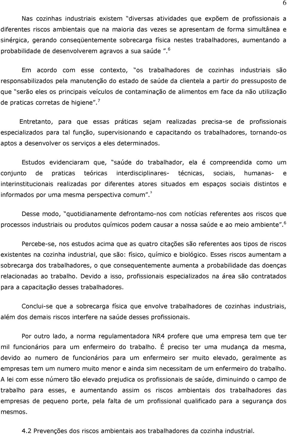 6 Em acordo com esse contexto, os trabalhadores de cozinhas industriais são responsabilizados pela manutenção do estado de saúde da clientela a partir do pressuposto de que serão eles os principais