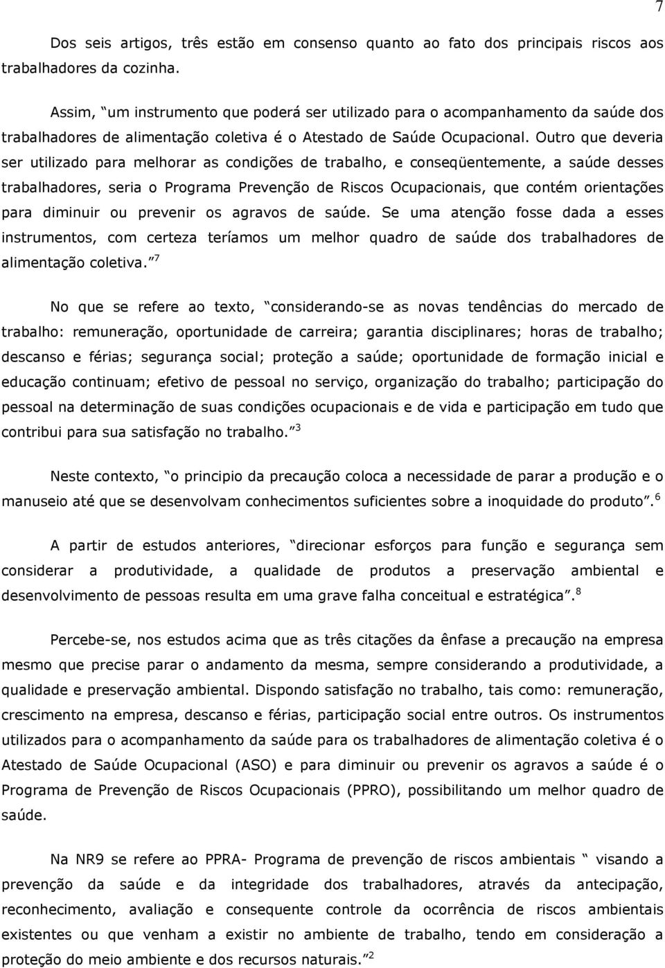 Outro que deveria ser utilizado para melhorar as condições de trabalho, e conseqüentemente, a saúde desses trabalhadores, seria o Programa Prevenção de Riscos Ocupacionais, que contém orientações