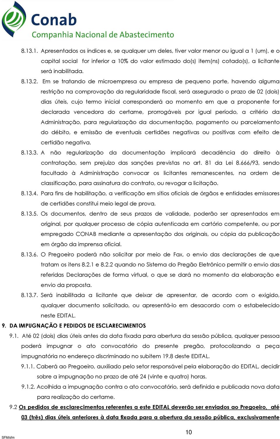 Em se tratando de microempresa ou empresa de pequeno porte, havendo alguma restrição na comprovação da regularidade fiscal, será assegurado o prazo de 02 (dois) dias úteis, cujo termo inicial