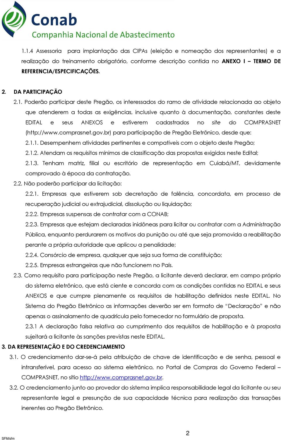 Poderão participar deste Pregão, os interessados do ramo de atividade relacionada ao objeto que atenderem a todas as exigências, inclusive quanto à documentação, constantes deste EDITAL e seus ANEXOS