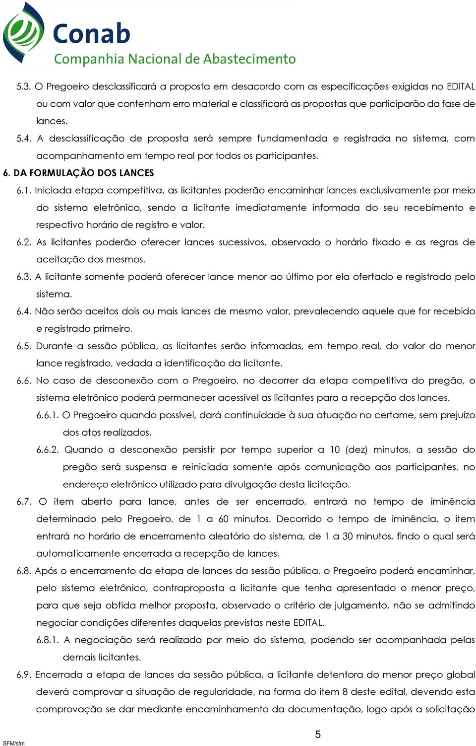 Iniciada etapa competitiva, as licitantes poderão encaminhar lances exclusivamente por meio do sistema eletrônico, sendo a licitante imediatamente informada do seu recebimento e respectivo horário de