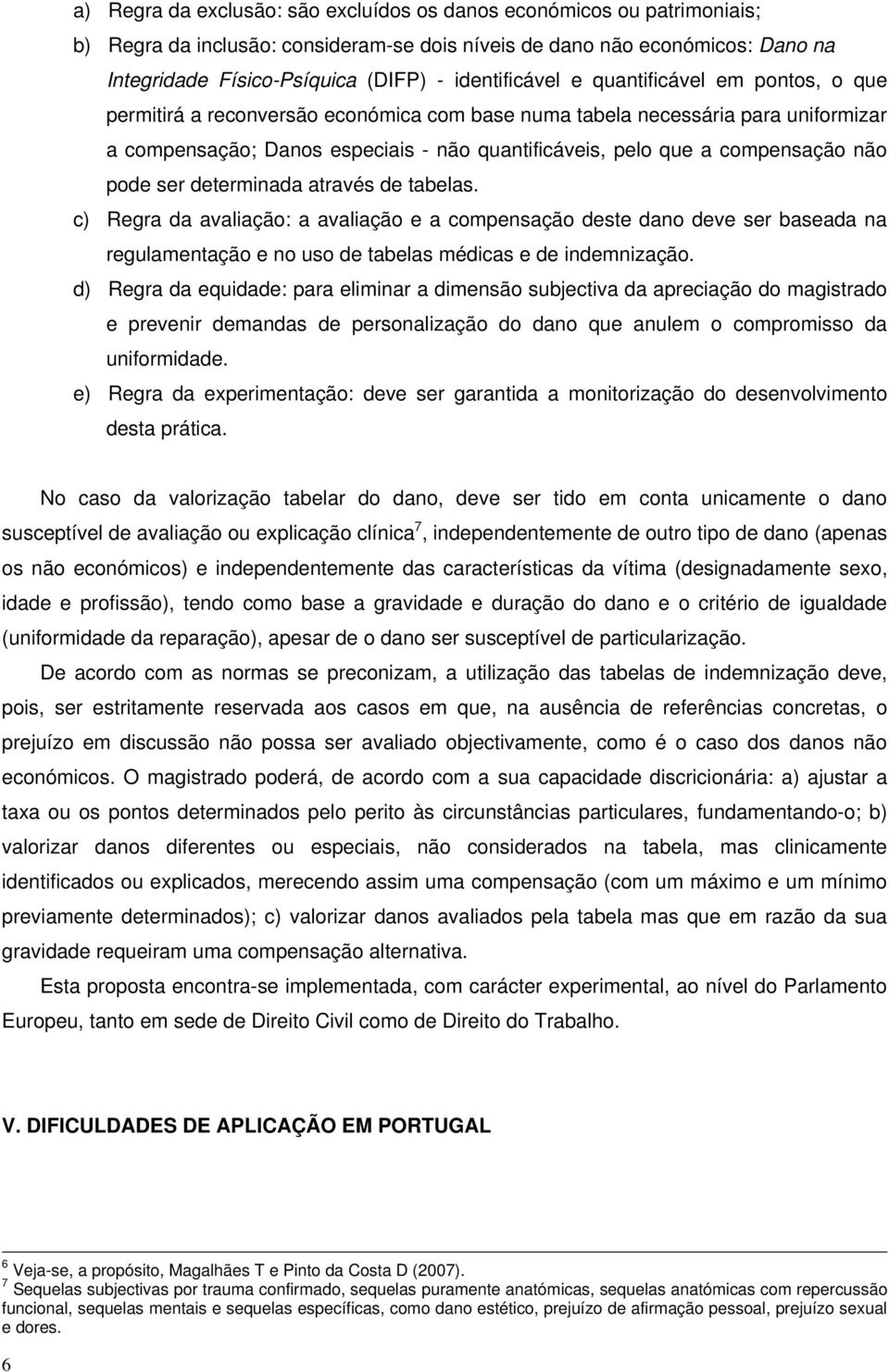 compensação não pode ser determinada através de tabelas. c) Regra da avaliação: a avaliação e a compensação deste dano deve ser baseada na regulamentação e no uso de tabelas médicas e de indemnização.