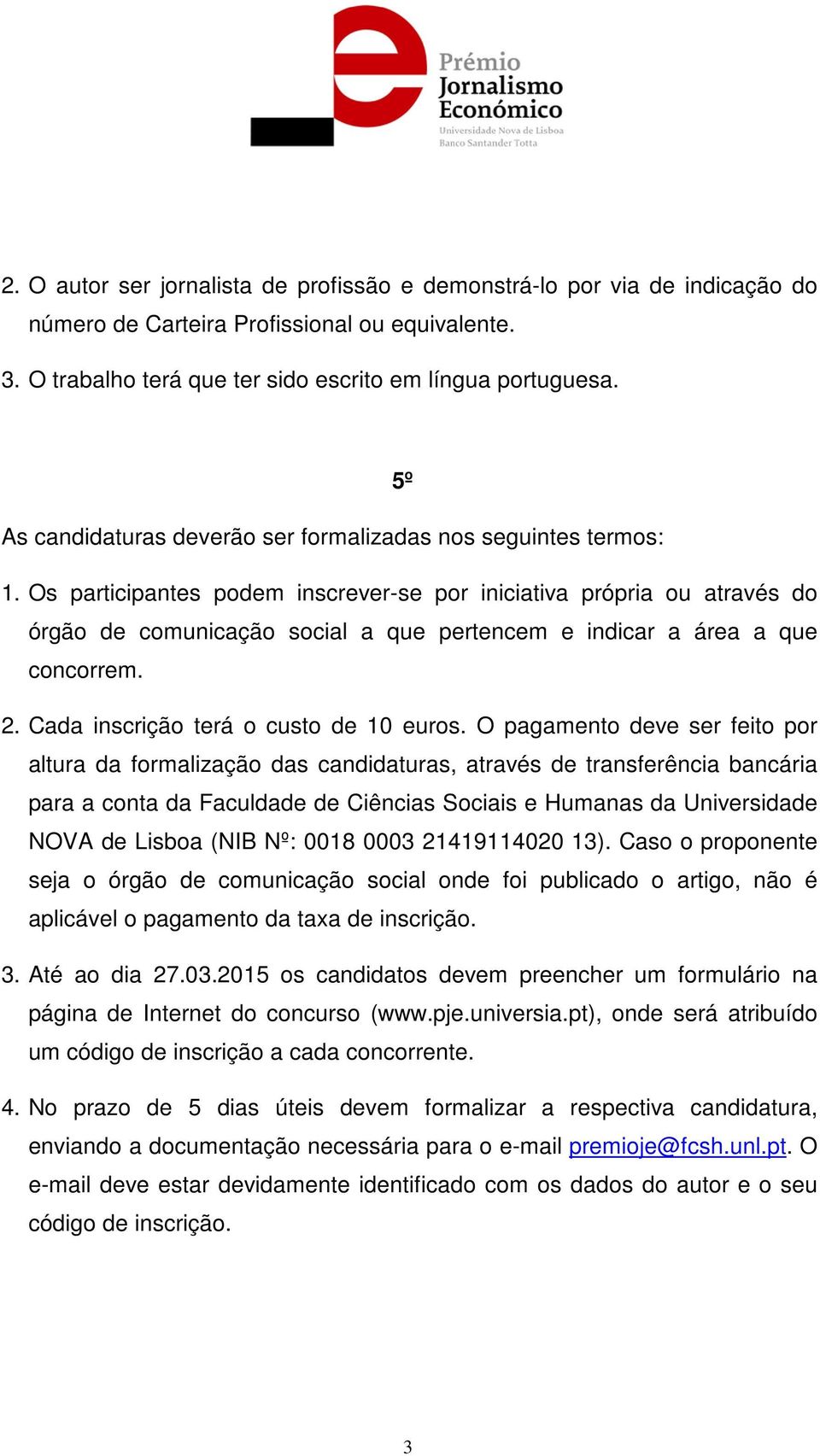 Os participantes podem inscrever-se por iniciativa própria ou através do órgão de comunicação social a que pertencem e indicar a área a que concorrem. 2. Cada inscrição terá o custo de 10 euros.