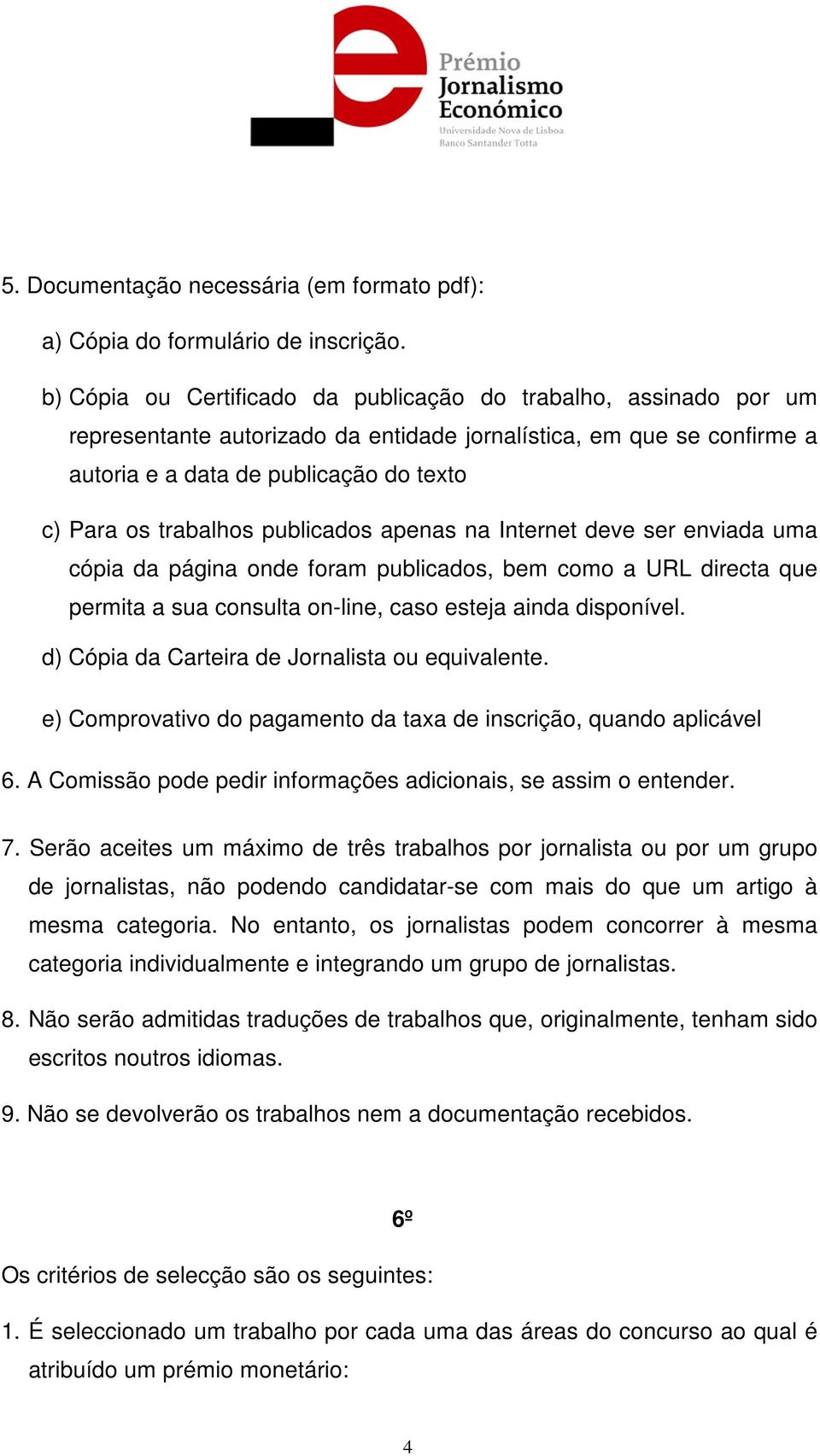 publicados apenas na Internet deve ser enviada uma cópia da página onde foram publicados, bem como a URL directa que permita a sua consulta on-line, caso esteja ainda disponível.