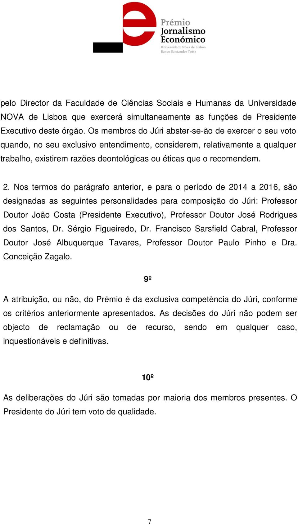 2. Nos termos do parágrafo anterior, e para o período de 2014 a 2016, são designadas as seguintes personalidades para composição do Júri: Professor Doutor João Costa (Presidente Executivo), Professor