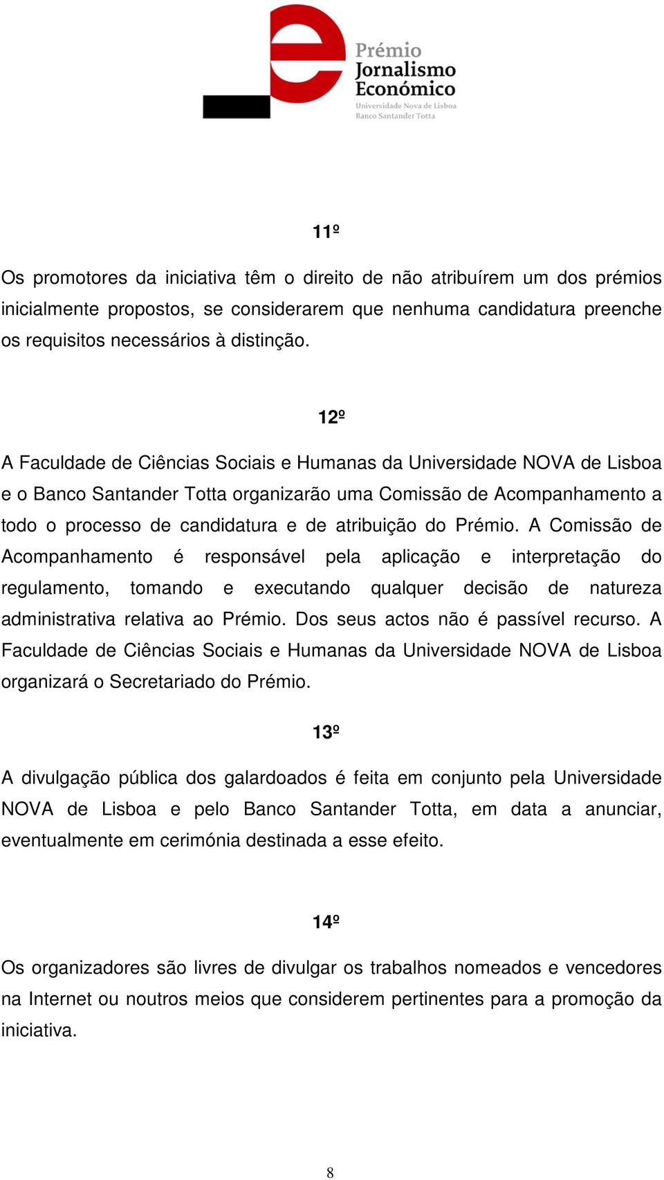 Prémio. A Comissão de Acompanhamento é responsável pela aplicação e interpretação do regulamento, tomando e executando qualquer decisão de natureza administrativa relativa ao Prémio.