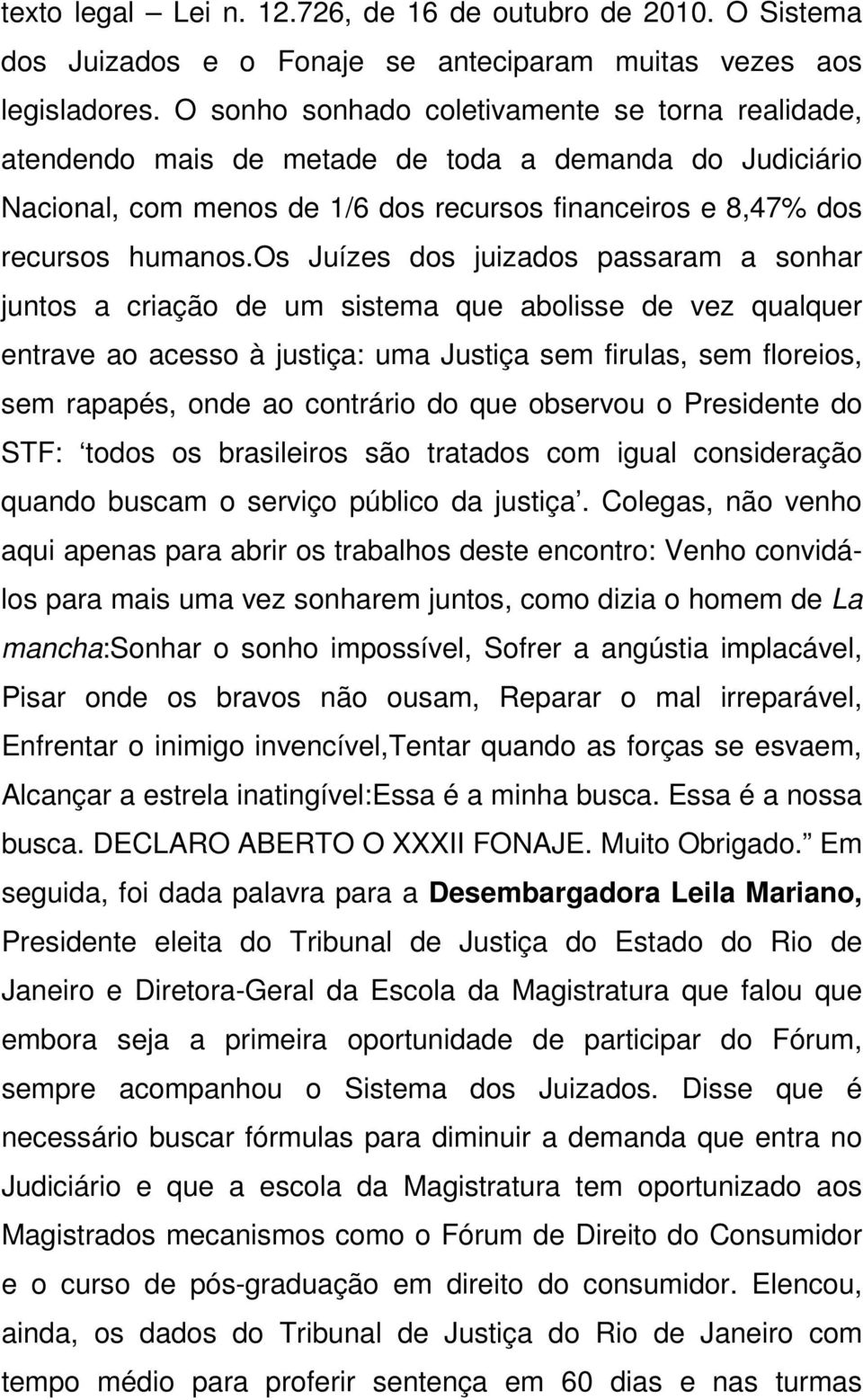 os Juízes dos juizados passaram a sonhar juntos a criação de um sistema que abolisse de vez qualquer entrave ao acesso à justiça: uma Justiça sem firulas, sem floreios, sem rapapés, onde ao contrário