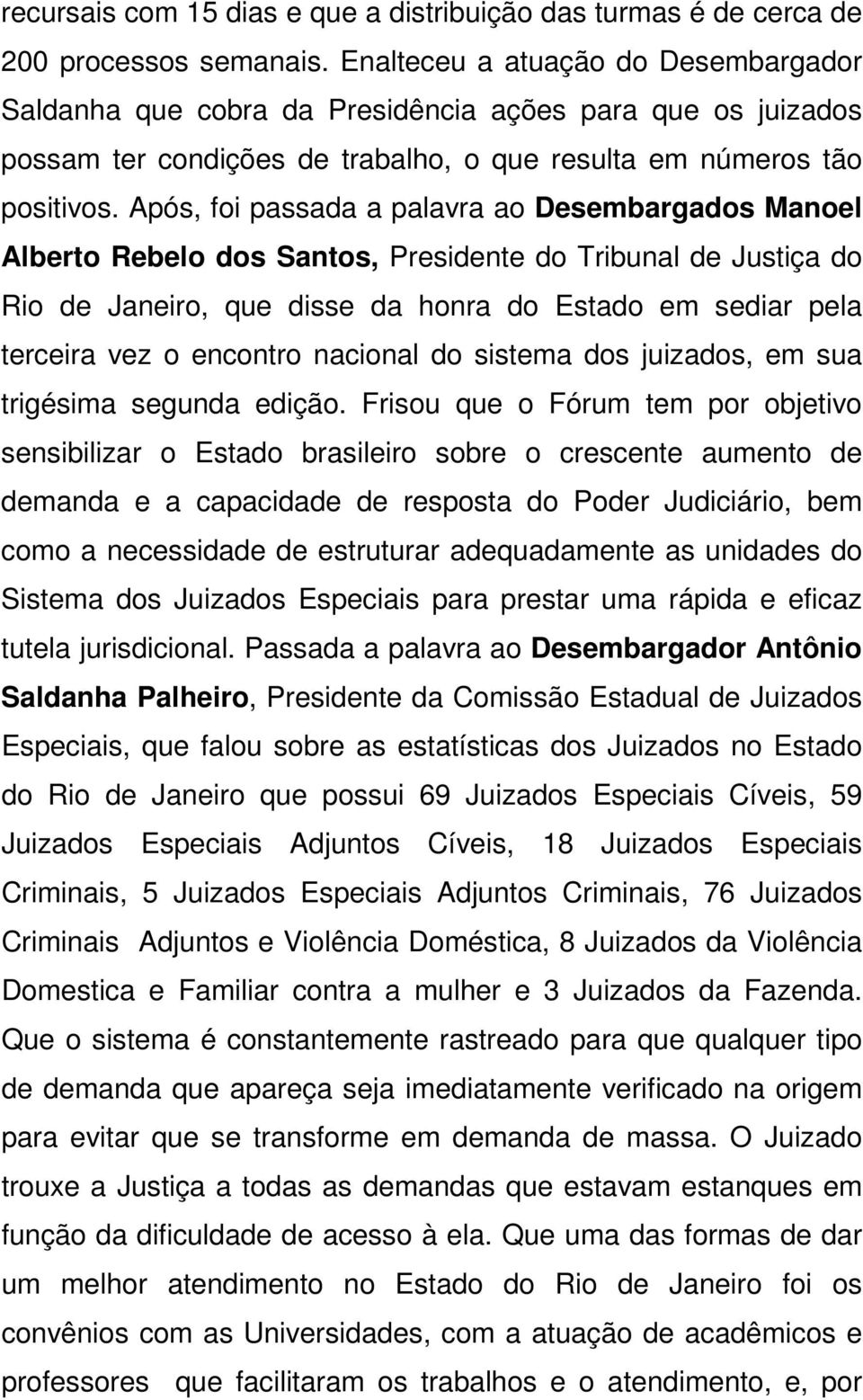 Após, foi passada a palavra ao Desembargados Manoel Alberto Rebelo dos Santos, Presidente do Tribunal de Justiça do Rio de Janeiro, que disse da honra do Estado em sediar pela terceira vez o encontro