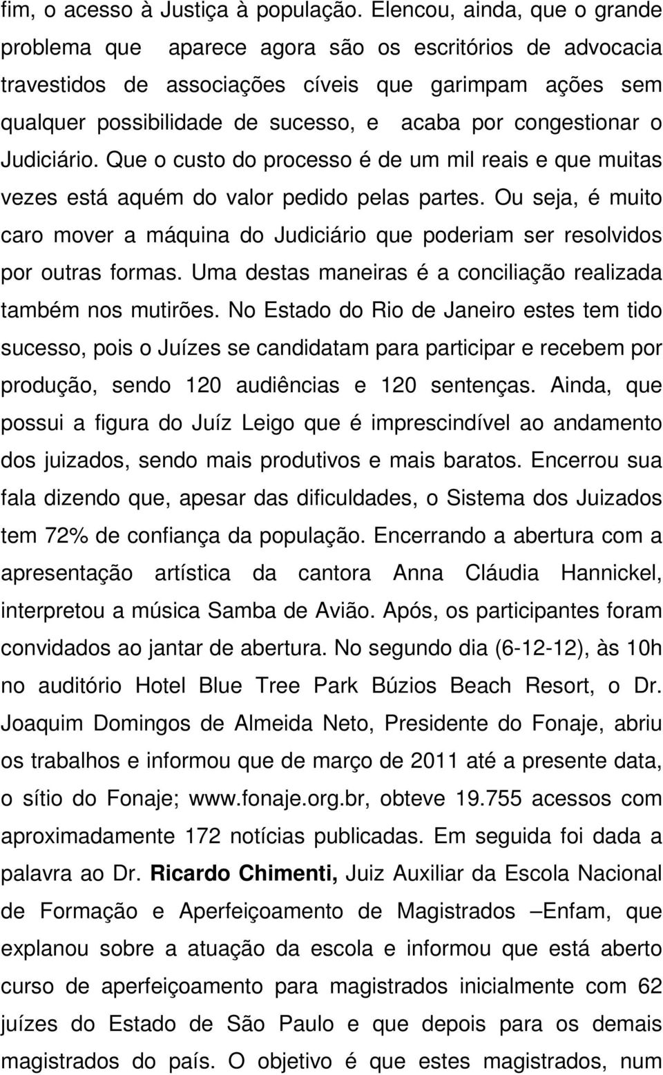 congestionar o Judiciário. Que o custo do processo é de um mil reais e que muitas vezes está aquém do valor pedido pelas partes.