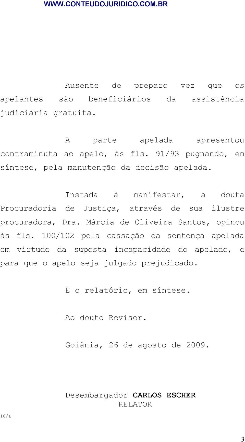 Instada à manifestar, a douta Procuradoria de Justiça, através de sua ilustre procuradora, Dra. Márcia de Oliveira Santos, opinou às fls.