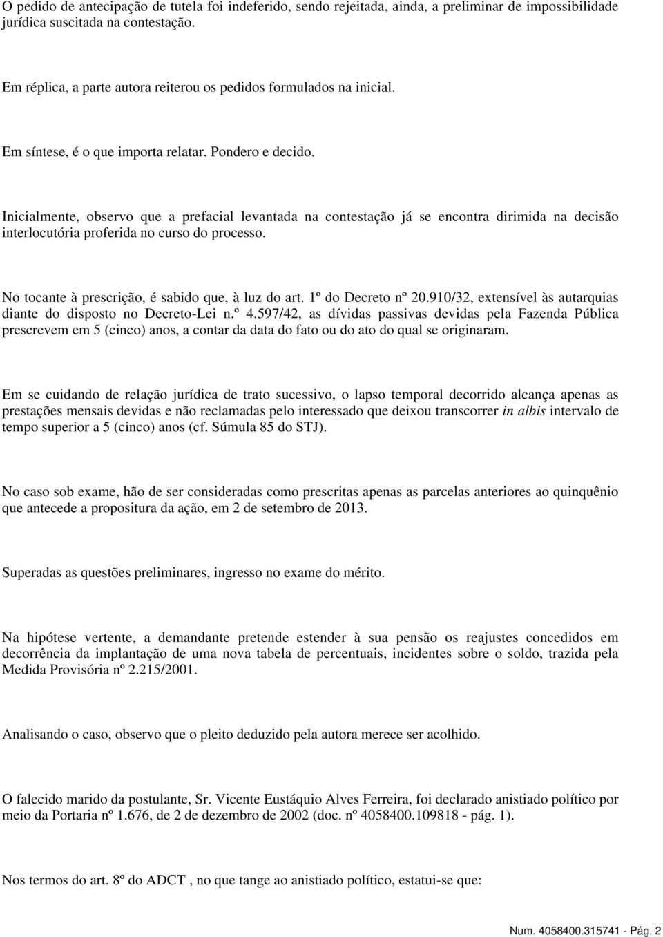 Inicialmente, observo que a prefacial levantada na contestação já se encontra dirimida na decisão interlocutória proferida no curso do processo. No tocante à prescrição, é sabido que, à luz do art.