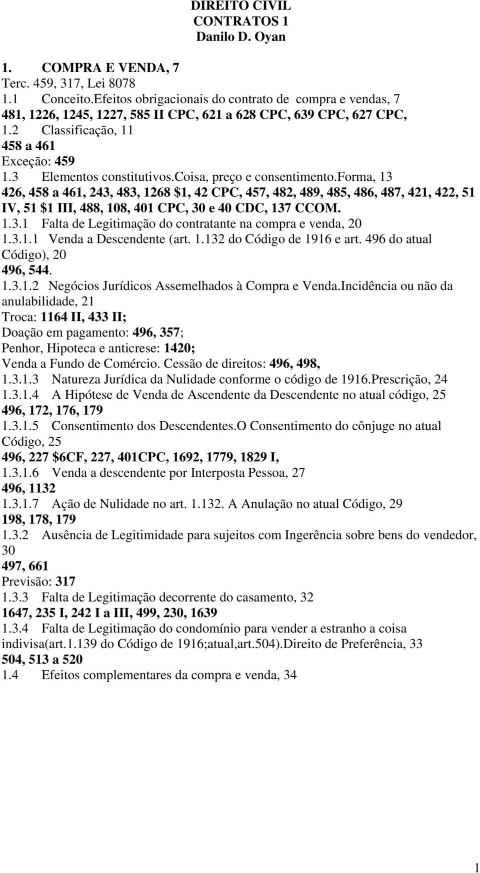 coisa, preço e consentimento.forma, 13 426, 458 a 461, 243, 483, 1268 $1, 42 CPC, 457, 482, 489, 485, 486, 487, 421, 422, 51 IV, 51 $1 III, 488, 108, 401 CPC, 30 e 40 CDC, 137 CCOM. 1.3.1 Falta de Legitimação do contratante na compra e venda, 20 1.