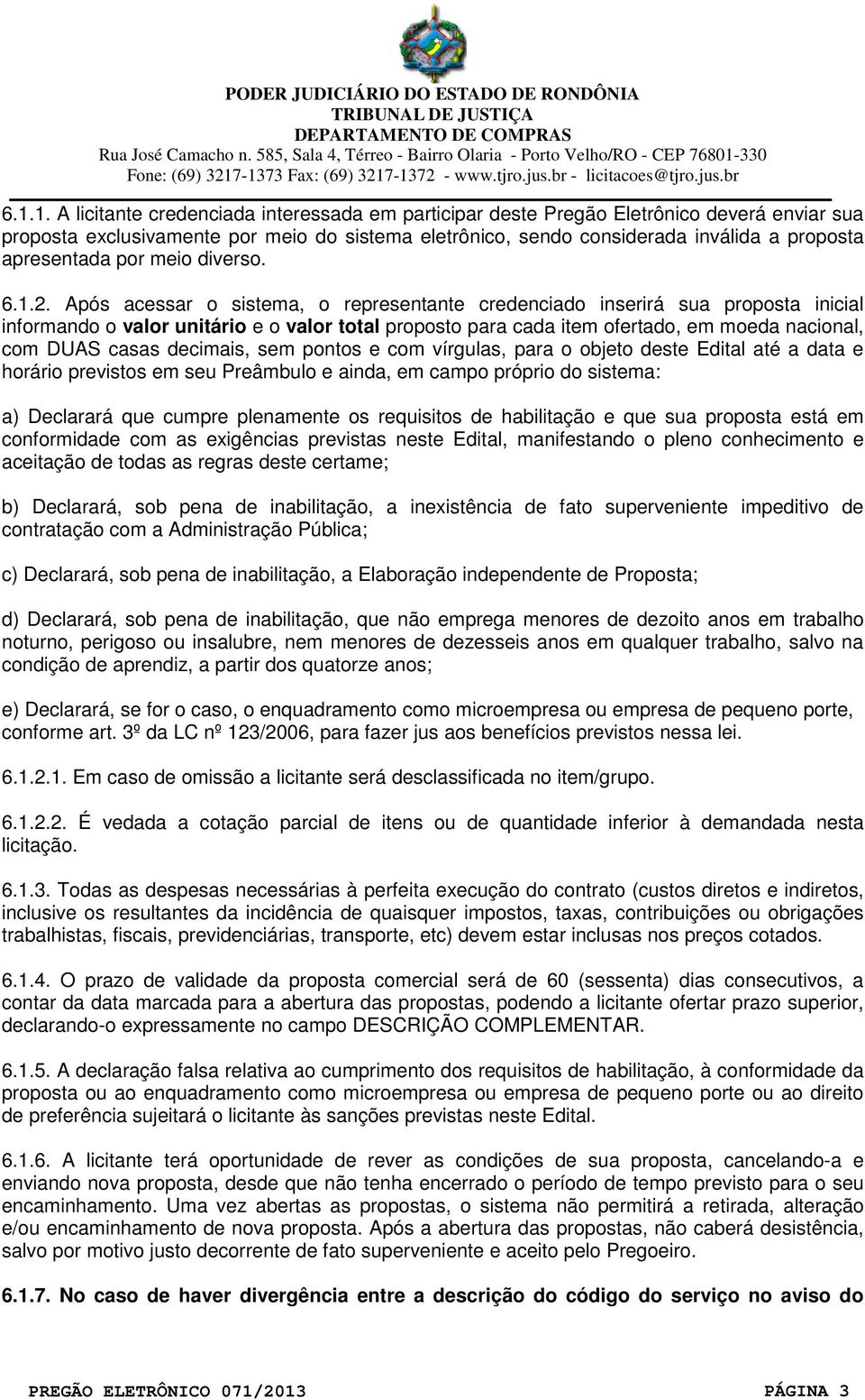 Após acessar o sistema, o representante credenciado inserirá sua proposta inicial informando o valor unitário e o valor total proposto para cada item ofertado, em moeda nacional, com DUAS casas