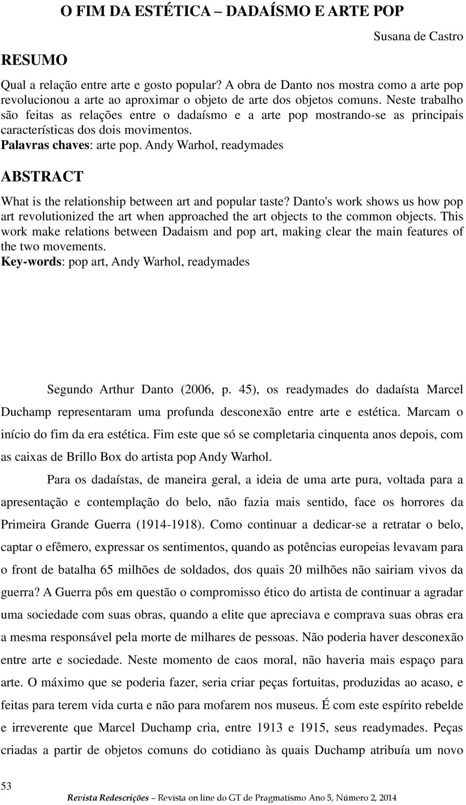 Neste trabalho são feitas as relações entre o dadaísmo e a arte pop mostrando-se as principais características dos dois movimentos. Palavras chaves: arte pop.