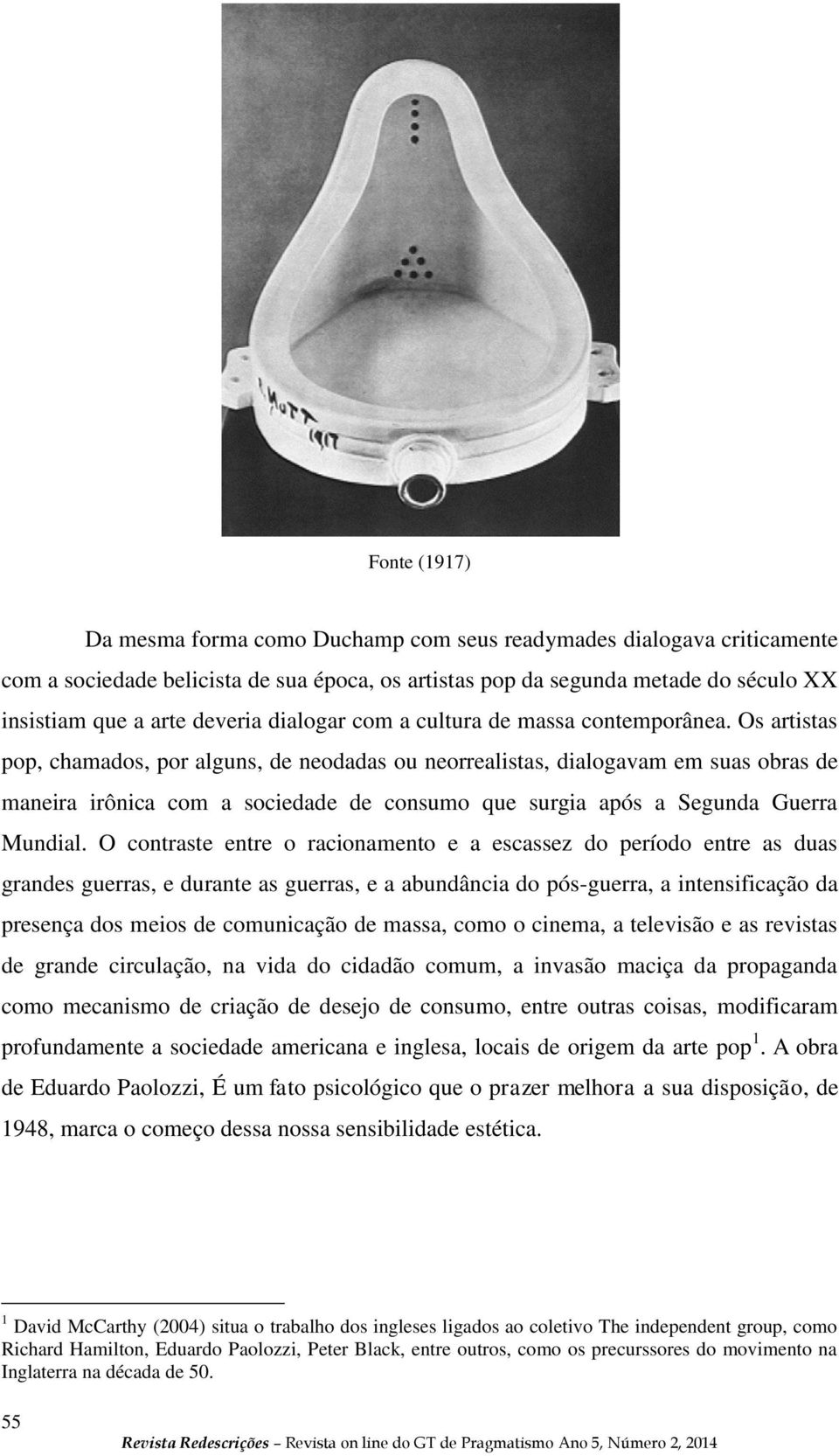 Os artistas pop, chamados, por alguns, de neodadas ou neorrealistas, dialogavam em suas obras de maneira irônica com a sociedade de consumo que surgia após a Segunda Guerra Mundial.