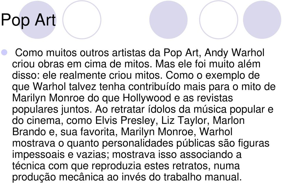 Ao retratar ídolos da música popular e do cinema, como Elvis Presley, Liz Taylor, Marlon Brando e, sua favorita, Marilyn Monroe, Warhol mostrava o quanto