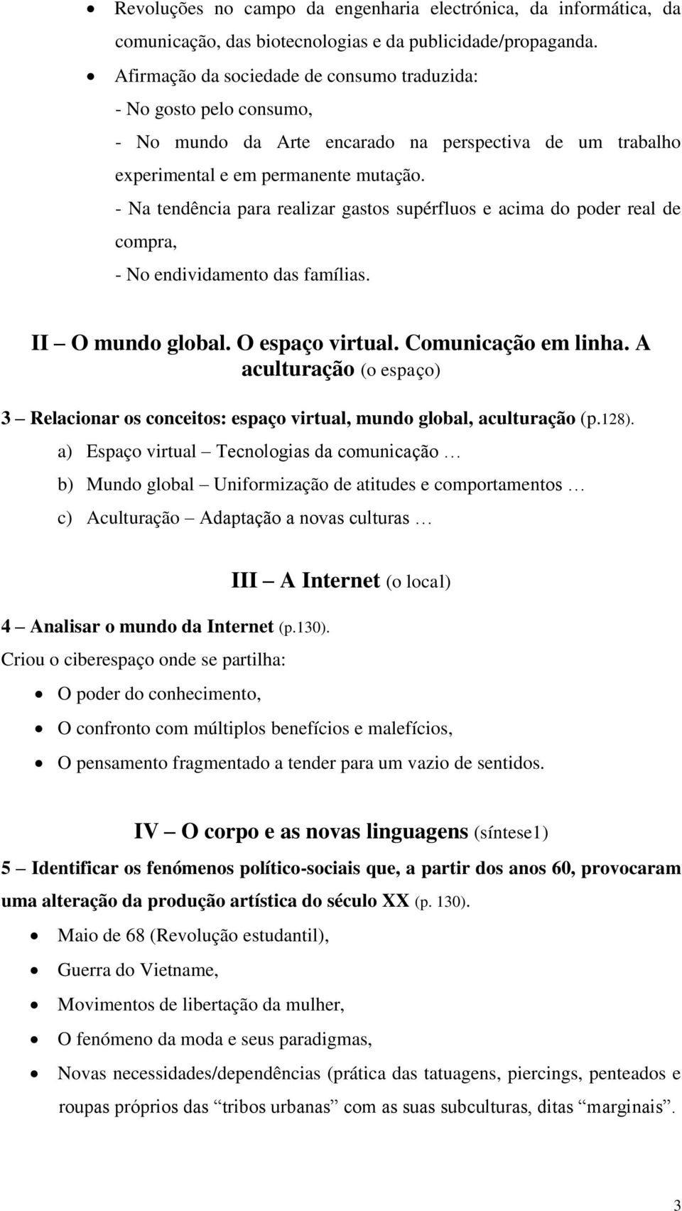 - Na tendência para realizar gastos supérfluos e acima do poder real de compra, - No endividamento das famílias. II O mundo global. O espaço virtual. Comunicação em linha.