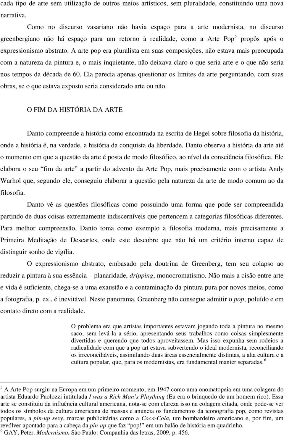 A arte pop era pluralista em suas composições, não estava mais preocupada com a natureza da pintura e, o mais inquietante, não deixava claro o que seria arte e o que não seria nos tempos da década de