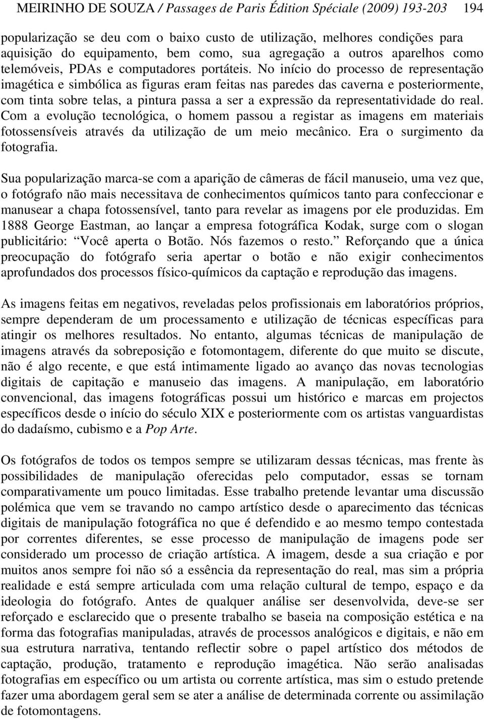 No início do processo de representação imagética e simbólica as figuras eram feitas nas paredes das caverna e posteriormente, com tinta sobre telas, a pintura passa a ser a expressão da