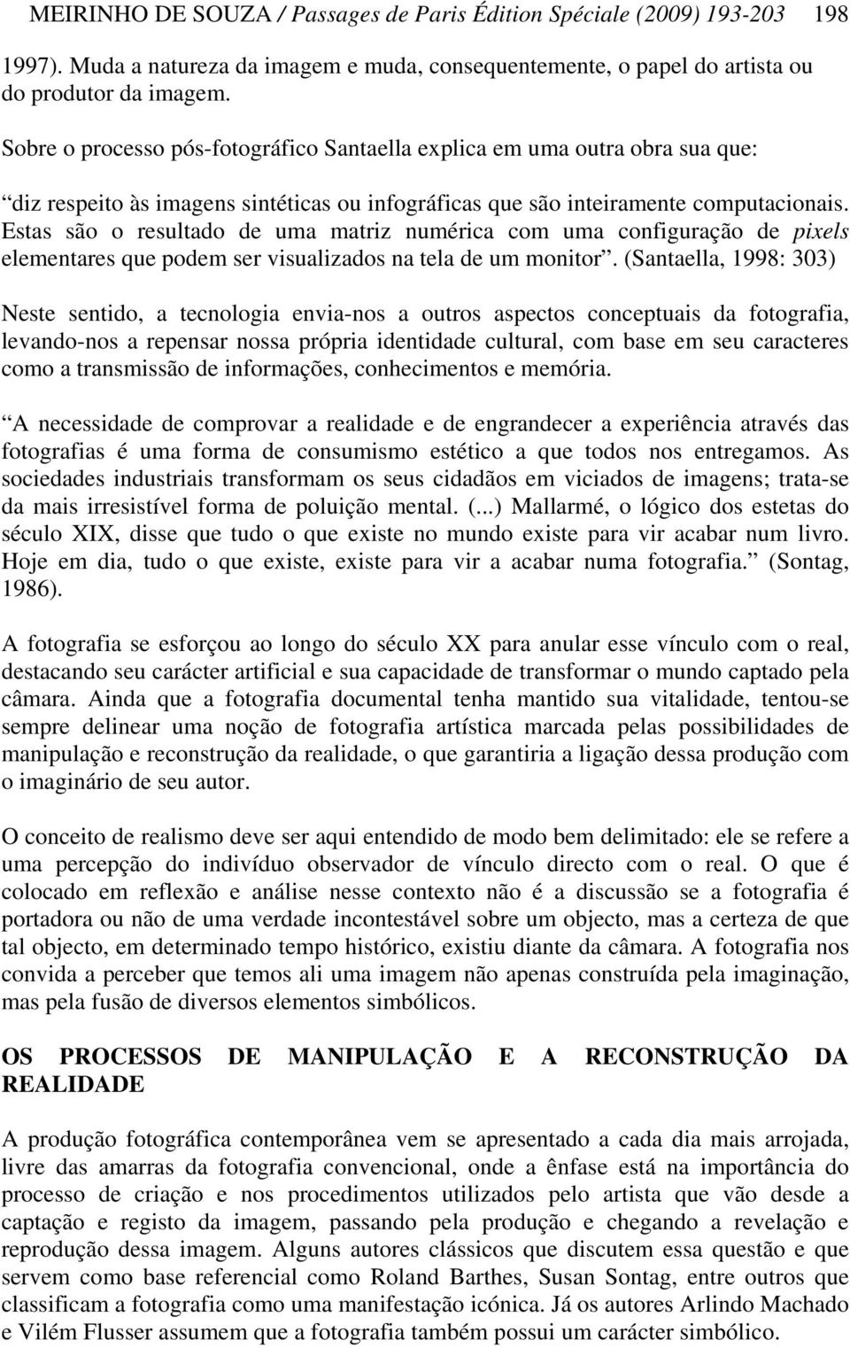 Estas são o resultado de uma matriz numérica com uma configuração de pixels elementares que podem ser visualizados na tela de um monitor.