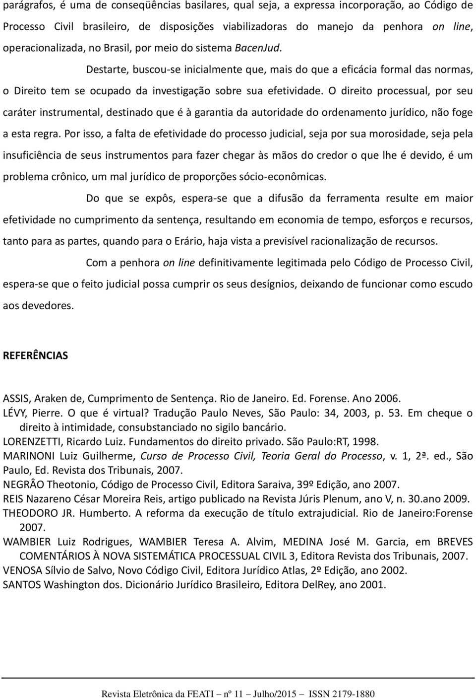 O direito processual, por seu caráter instrumental, destinado que é à garantia da autoridade do ordenamento jurídico, não foge a esta regra.