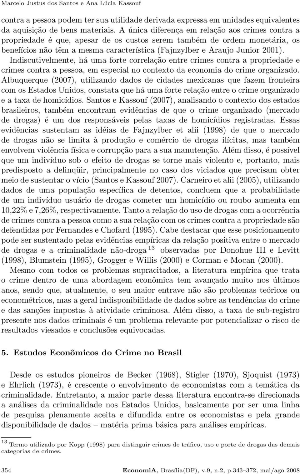 Indiscutivelmente, há uma forte correlação entre crimes contra a propriedade e crimes contra a pessoa, em especial no contexto da economia do crime organizado.