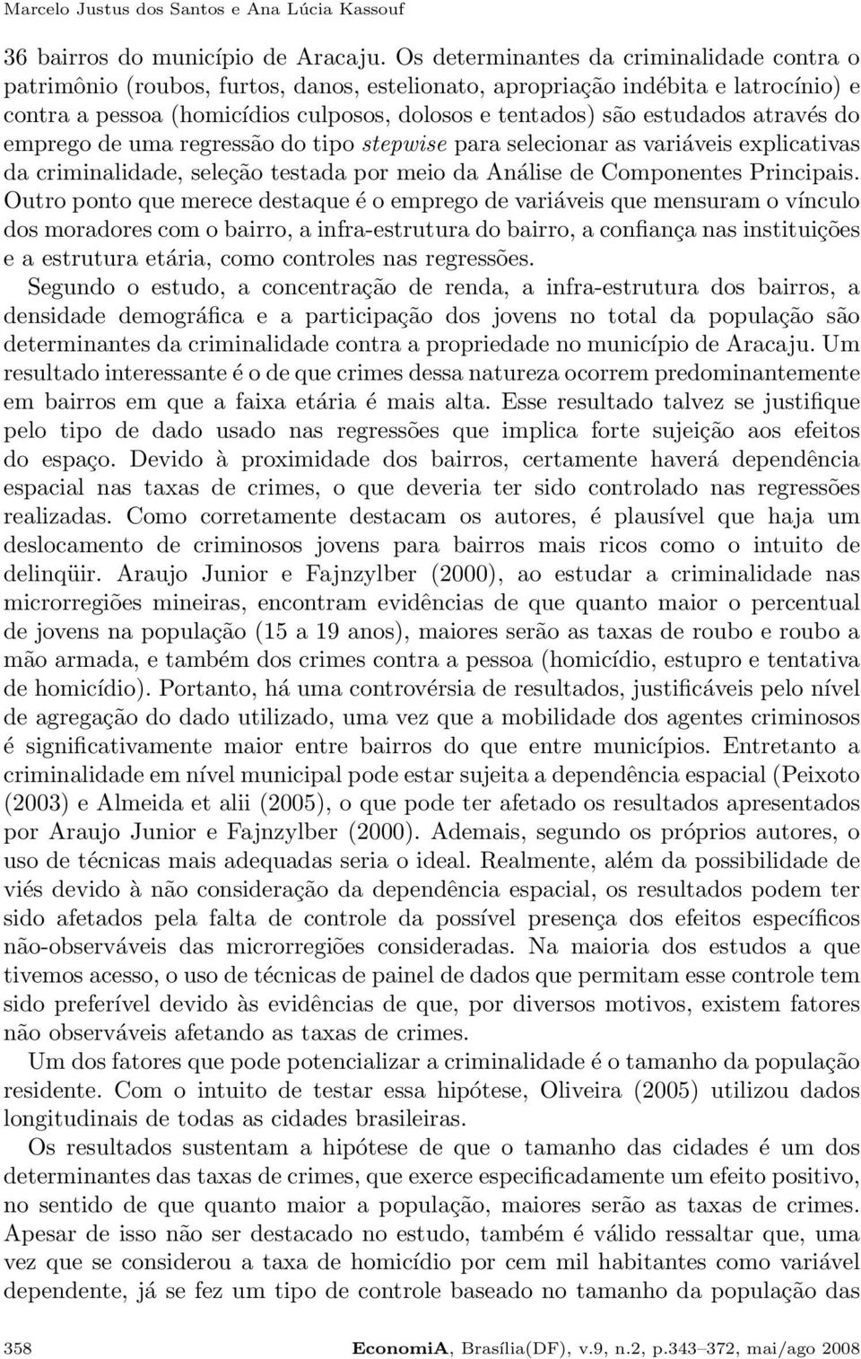 através do emprego de uma regressão do tipo stepwise para selecionar as variáveis explicativas da criminalidade, seleção testada por meio da Análise de Componentes Principais.