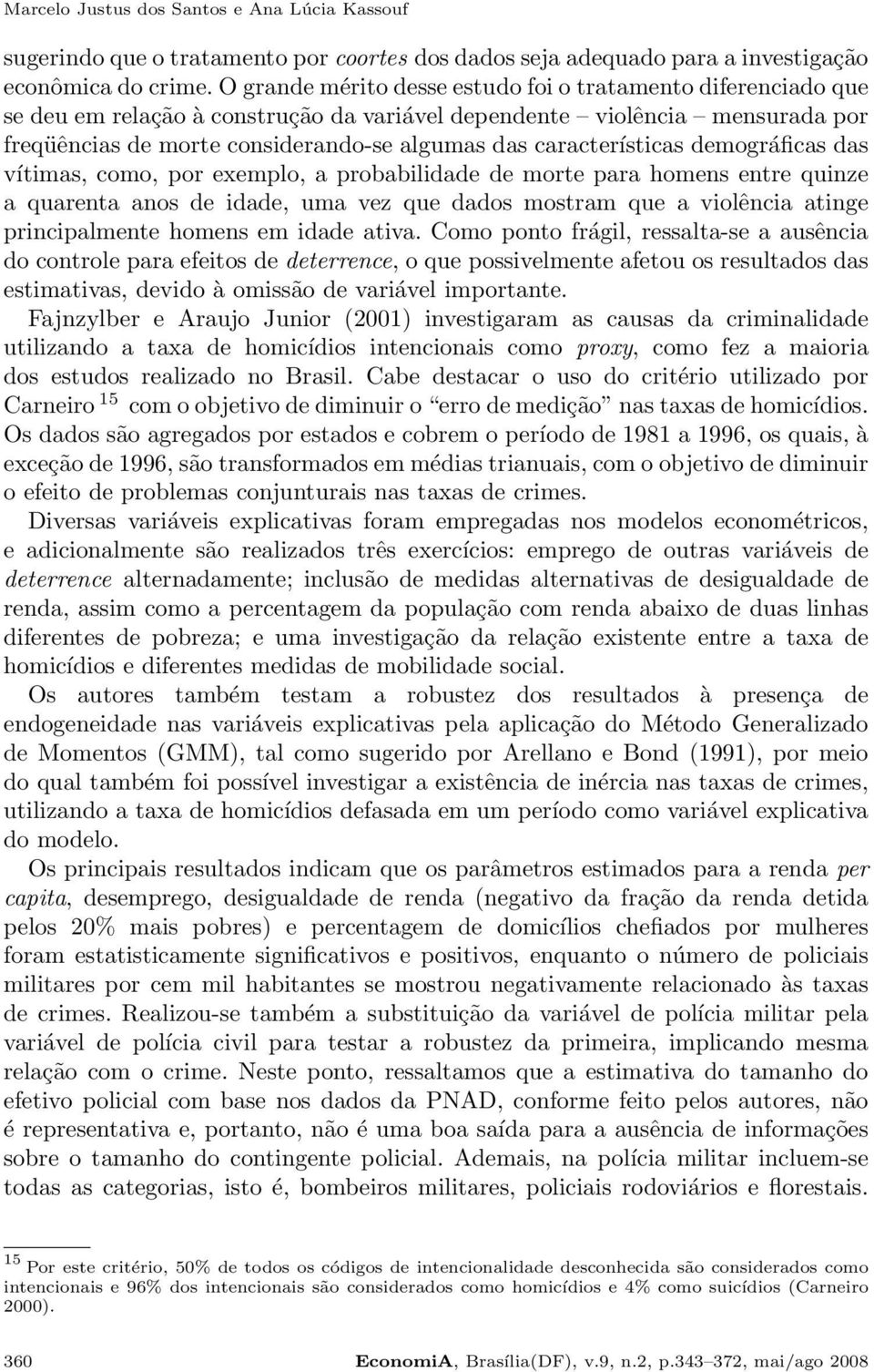 características demográficas das vítimas, como, por exemplo, a probabilidade de morte para homens entre quinze a quarenta anos de idade, uma vez que dados mostram que a violência atinge