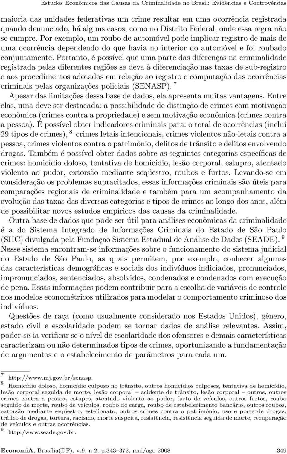 Por exemplo, um roubo de automóvel pode implicar registro de mais de uma ocorrência dependendo do que havia no interior do automóvel e foi roubado conjuntamente.