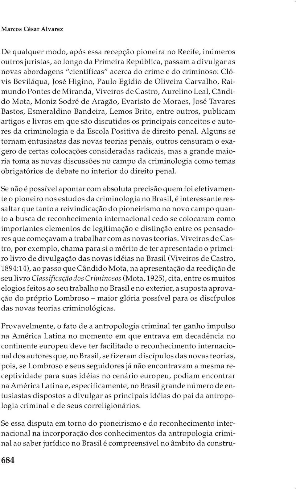 Moraes, José Tavares Bastos, Esmeraldino Bandeira, Lemos Brito, entre outros, publicam artigos e livros em que são discutidos os principais conceitos e autores da criminologia e da Escola Positiva de