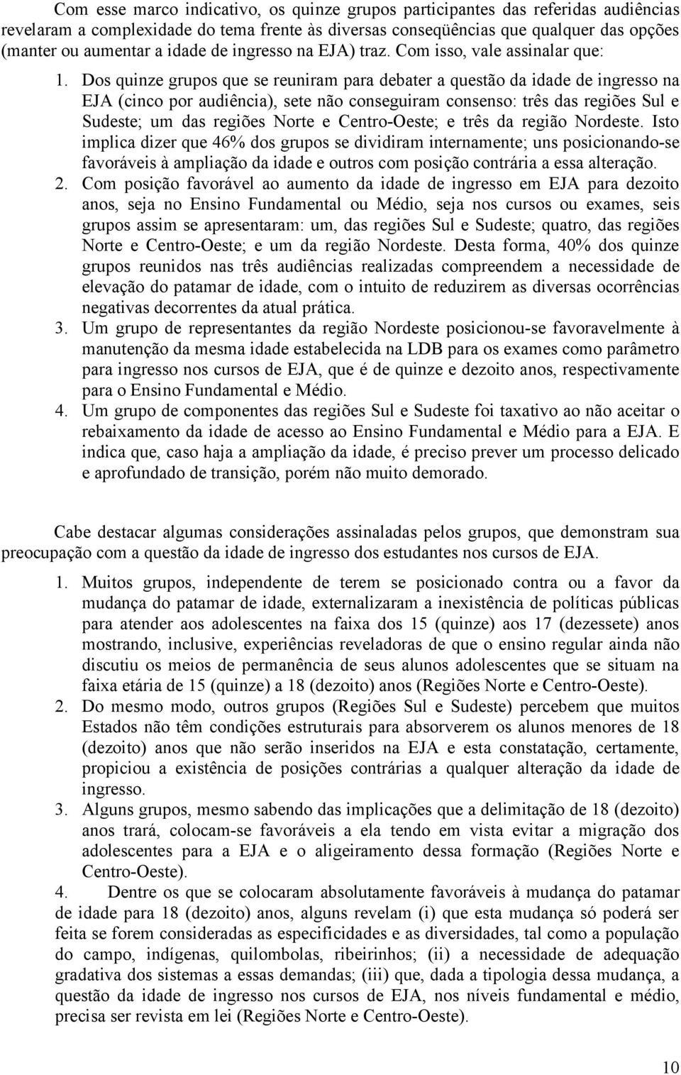 Dos quinze grupos que se reuniram para debater a questão da idade de ingresso na EJA (cinco por audiência), sete não conseguiram consenso: três das regiões Sul e Sudeste; um das regiões Norte e