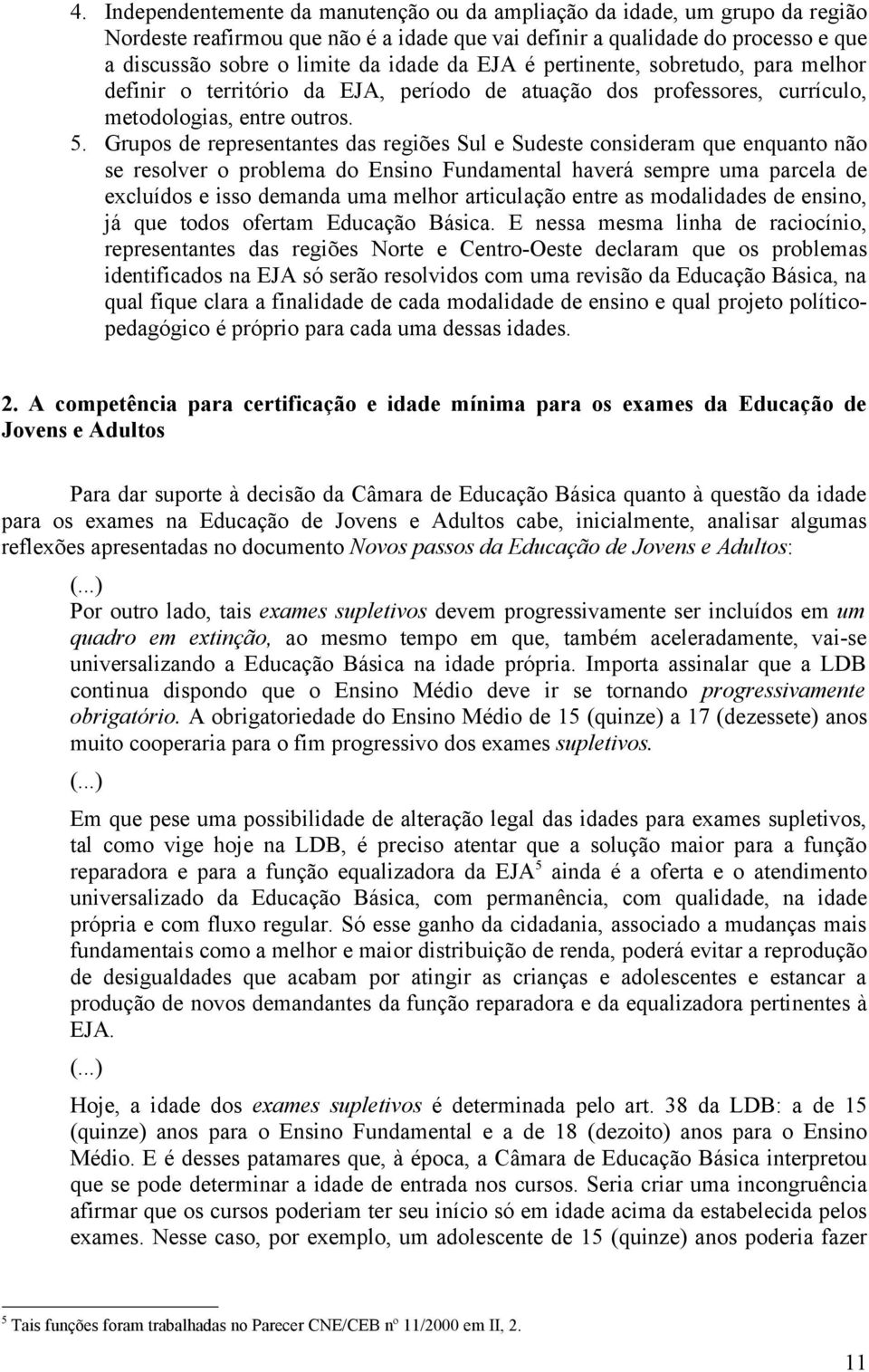 Grupos de representantes das regiões Sul e Sudeste consideram que enquanto não se resolver o problema do Ensino Fundamental haverá sempre uma parcela de excluídos e isso demanda uma melhor