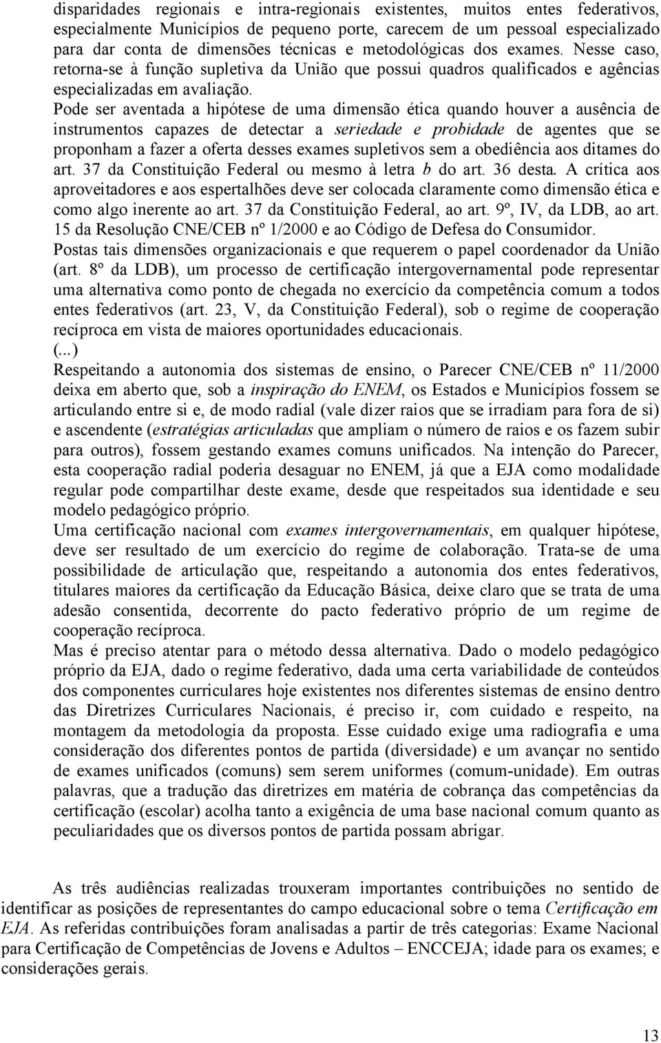 Pode ser aventada a hipótese de uma dimensão ética quando houver a ausência de instrumentos capazes de detectar a seriedade e probidade de agentes que se proponham a fazer a oferta desses exames